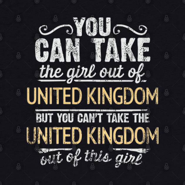 You Can Take The Girl Out Of United Kingdom But You Cant Take The United Kingdom Out Of The Girl - Gift for British With Roots From United Kingdom by Country Flags